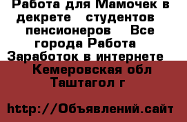 Работа для Мамочек в декрете , студентов , пенсионеров. - Все города Работа » Заработок в интернете   . Кемеровская обл.,Таштагол г.